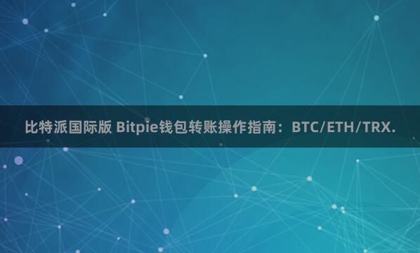 比特派国际版 Bitpie钱包转账操作指南：BTC/ETH/TRX.