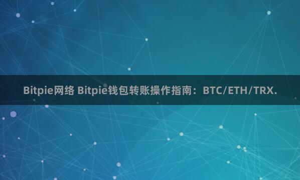 Bitpie网络 Bitpie钱包转账操作指南：BTC/ETH/TRX.