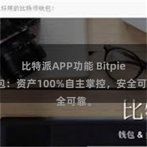 比特派APP功能 Bitpie钱包：资产100%自主掌控，安全可靠。