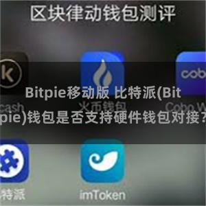 Bitpie移动版 比特派(Bitpie)钱包是否支持硬件钱包对接？