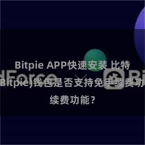 Bitpie APP快速安装 比特派(Bitpie)钱包是否支持免手续费功能？