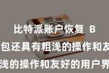 比特派账户恢复  Bitpie钱包还具有粗浅的操作和友好的用户界面