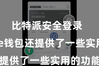 比特派安全登录  Bitpie钱包还提供了一些实用的功能