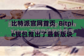 比特派官网首页  Bitpie钱包推出了最新版块