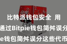 比特派钱包安全  用户不错通过Bitpie钱包简舛误分这些代币