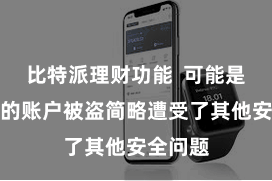比特派理财功能  可能是因为您的账户被盗简略遭受了其他安全问题