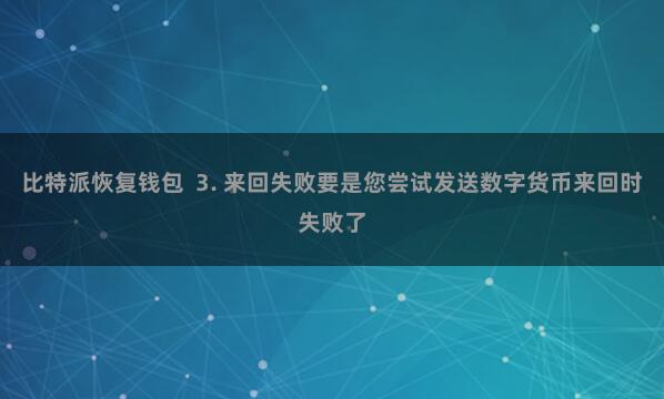 比特派恢复钱包  3. 来回失败要是您尝试发送数字货币来回时失败了